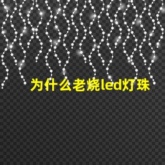 为什么老烧led灯珠 led灯泡烧了一粒灯珠